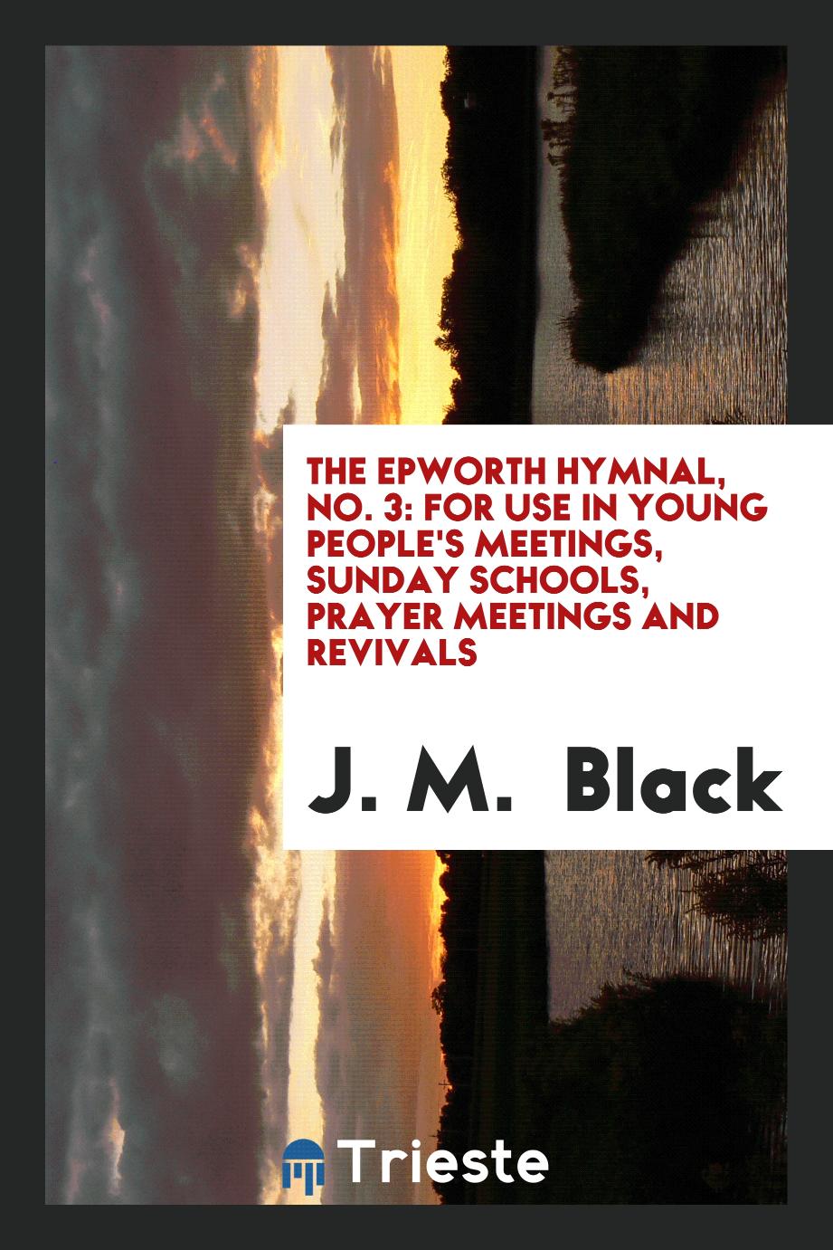 The Epworth Hymnal, No. 3: For Use in Young People's Meetings, Sunday Schools, Prayer Meetings and Revivals