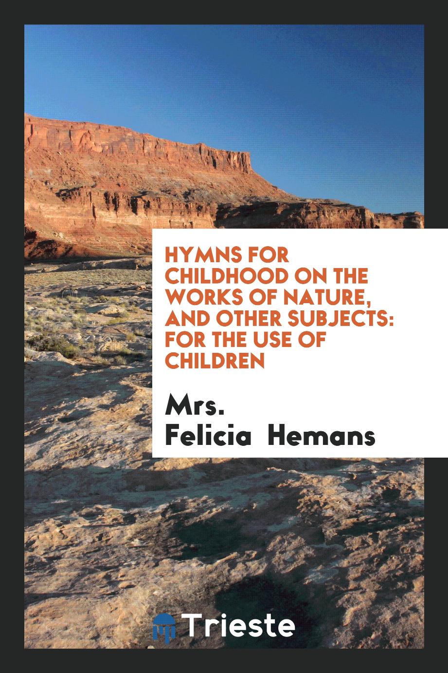 Hymns for childhood on the works of nature, and other subjects: for the use of children