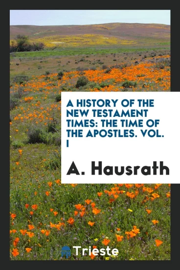 A History of the New Testament Times: The Time of the Apostles. Vol. I