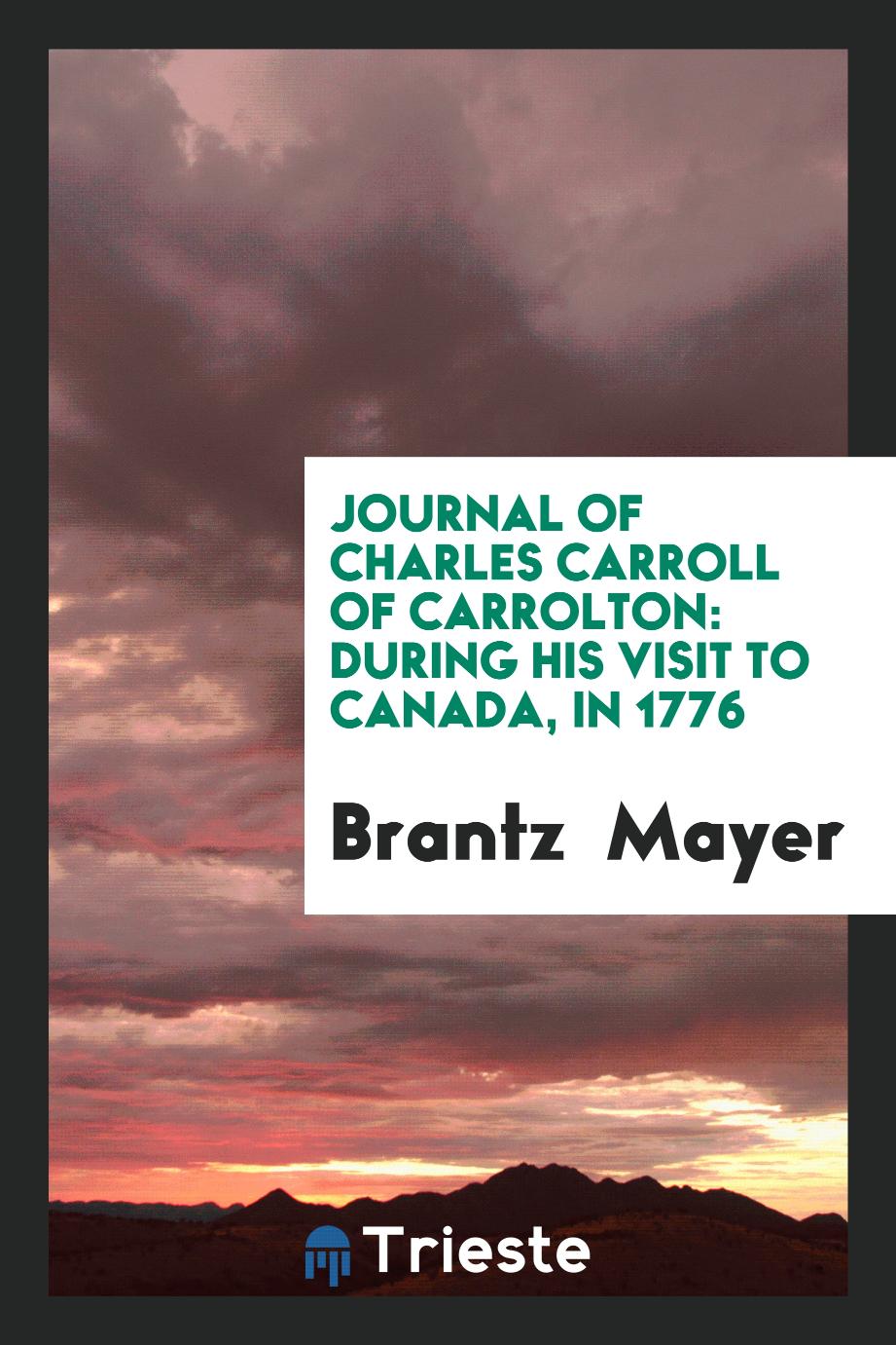 Journal of Charles Carroll of Carrolton: During His Visit to Canada, in 1776
