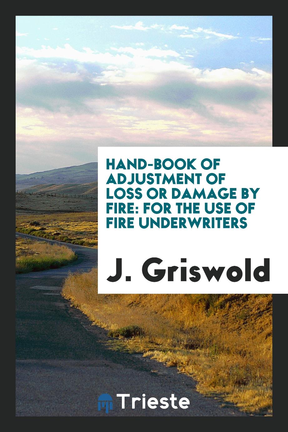 Hand-book of Adjustment of Loss Or Damage by Fire: For the Use of Fire Underwriters