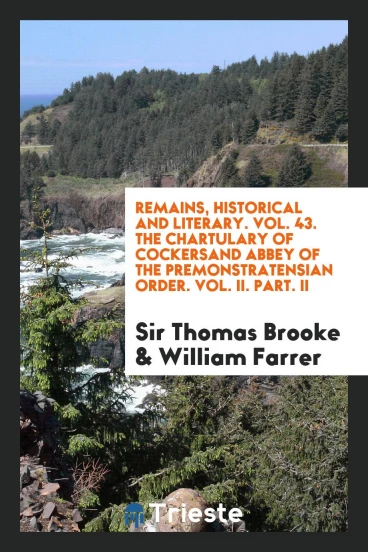 Remains, Historical and Literary. Vol. 43. The Chartulary of Cockersand Abbey of the Premonstratensian Order. Vol. II. Part. II