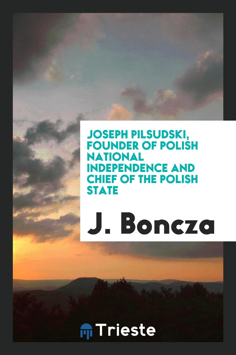 Joseph Pilsudski, Founder of Polish National Independence and Chief of the Polish State