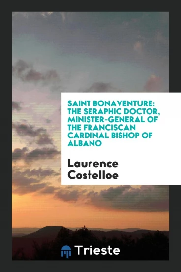 Saint Bonaventure: The Seraphic Doctor, Minister-General of the Franciscan Cardinal Bishop of Albano