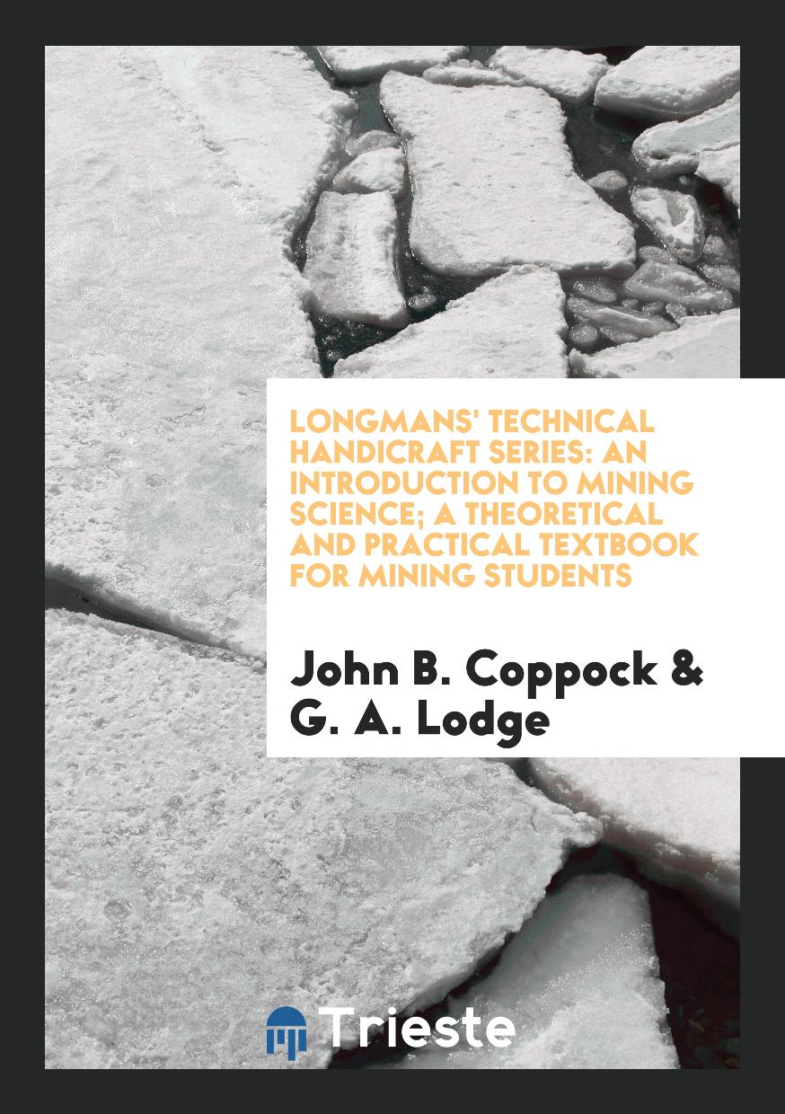 Longmans' Technical Handicraft Series: An Introduction to Mining Science; A Theoretical and Practical Textbook for Mining Students