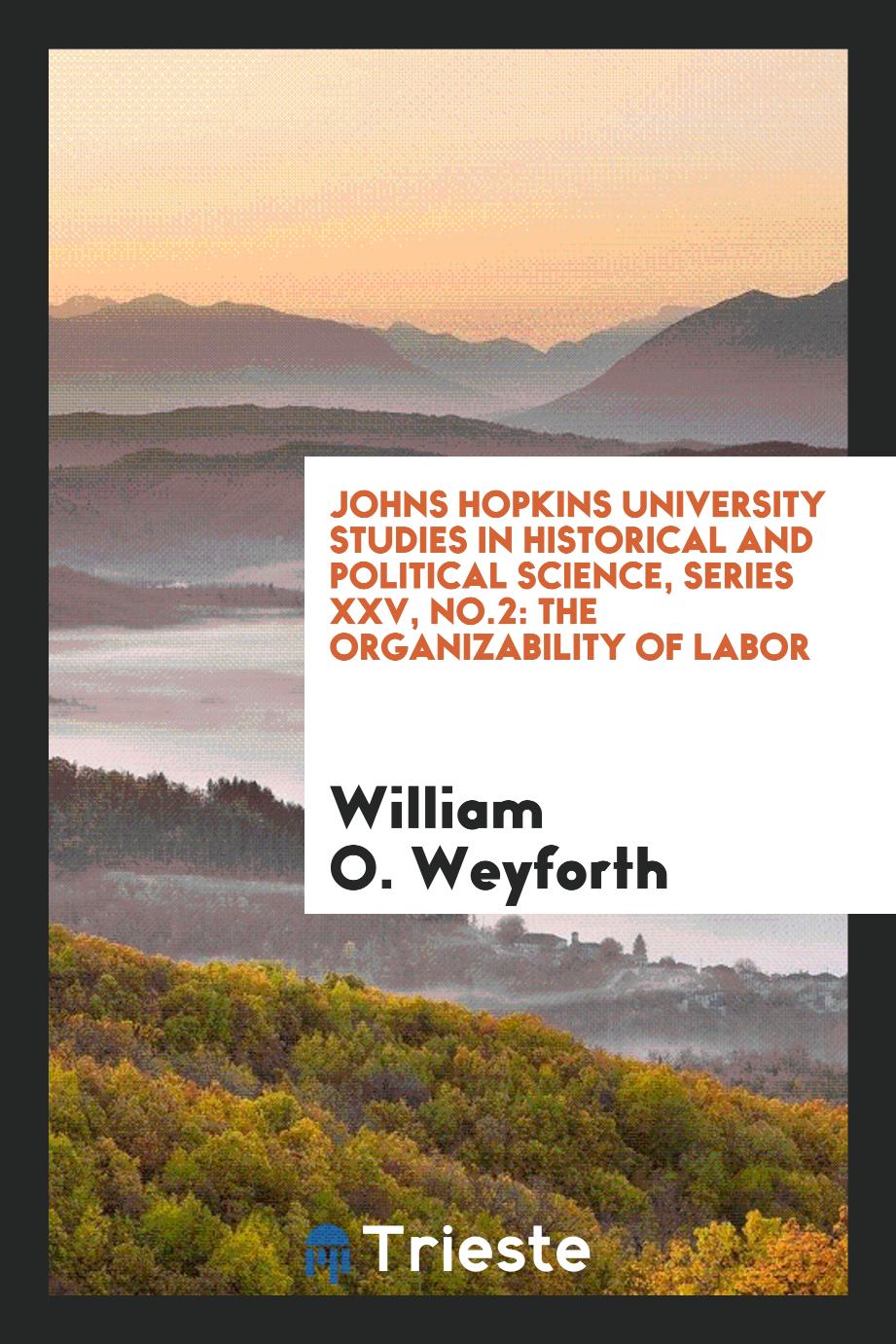Johns Hopkins University Studies in Historical and Political Science, Series XXV, No.2: The organizability of labor