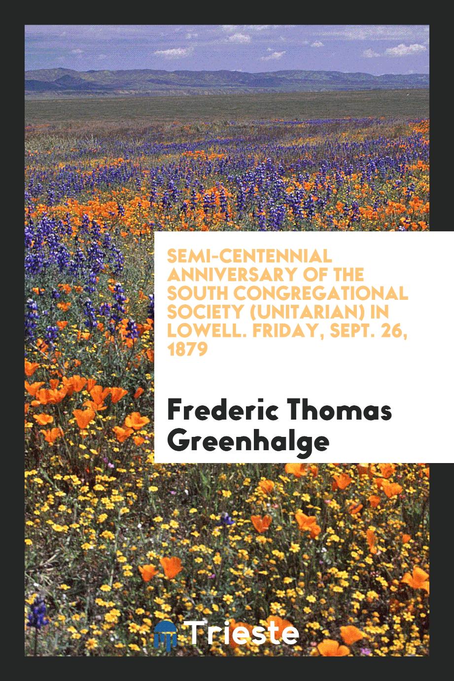 Semi-Centennial Anniversary of the South Congregational Society (Unitarian) in Lowell. Friday, Sept. 26, 1879