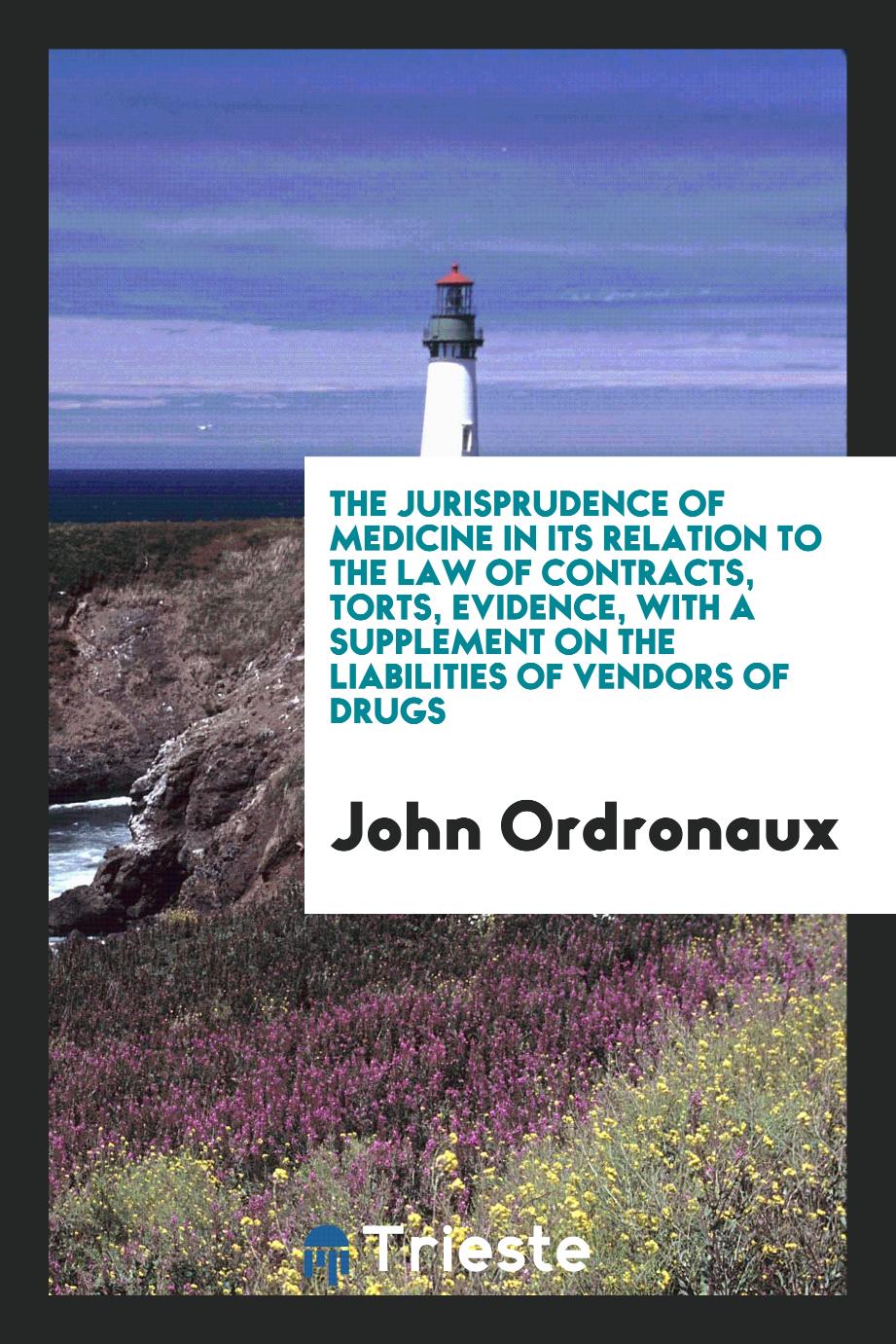 The Jurisprudence of Medicine in Its Relation to the Law of Contracts, Torts, Evidence, with a Supplement on the Liabilities of Vendors of Drugs