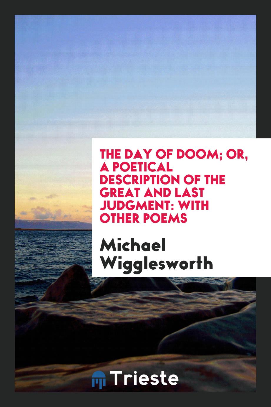 The Day of Doom; or, a Poetical Description of the Great and Last Judgment: With Other Poems