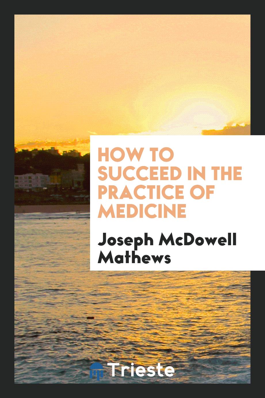 How to succeed in the practice of medicine