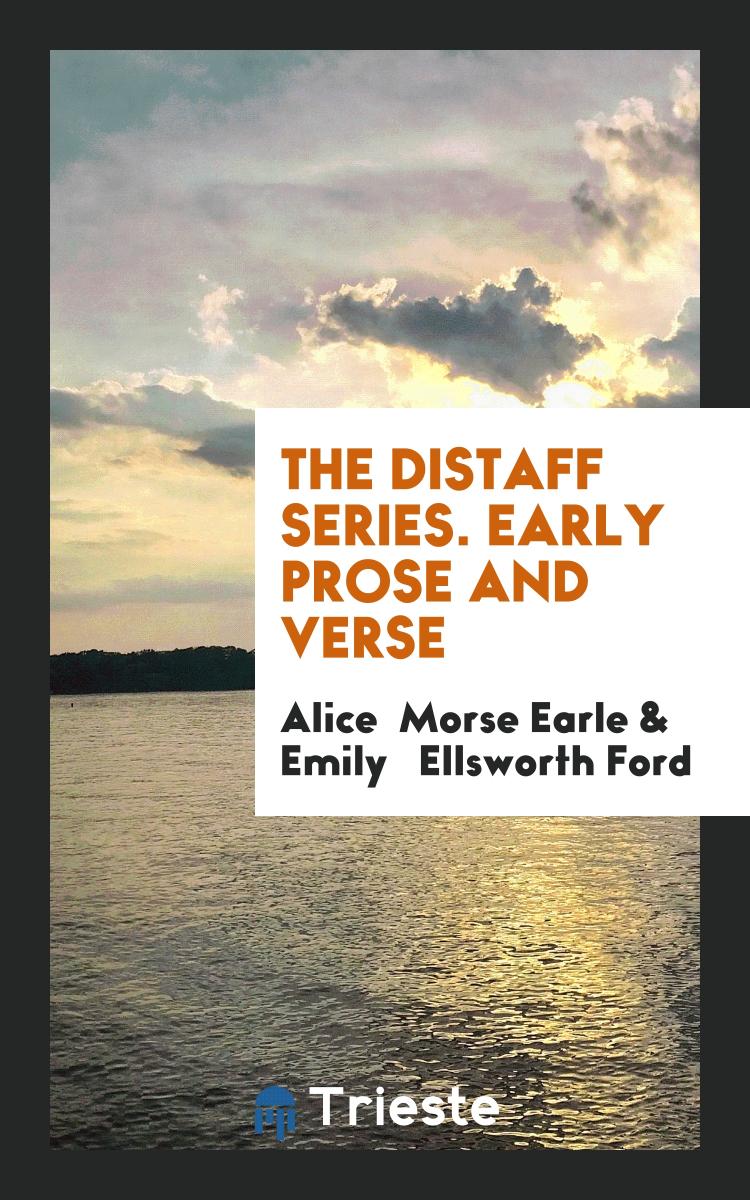 Alice Morse Earle, Emily   Ellsworth Ford - The Distaff Series. Early Prose and Verse