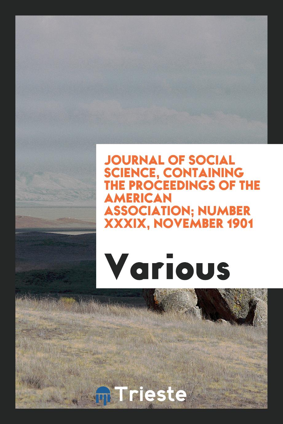 Journal of social science, containing the proceedings of the American Association; Number XXXIX, November 1901