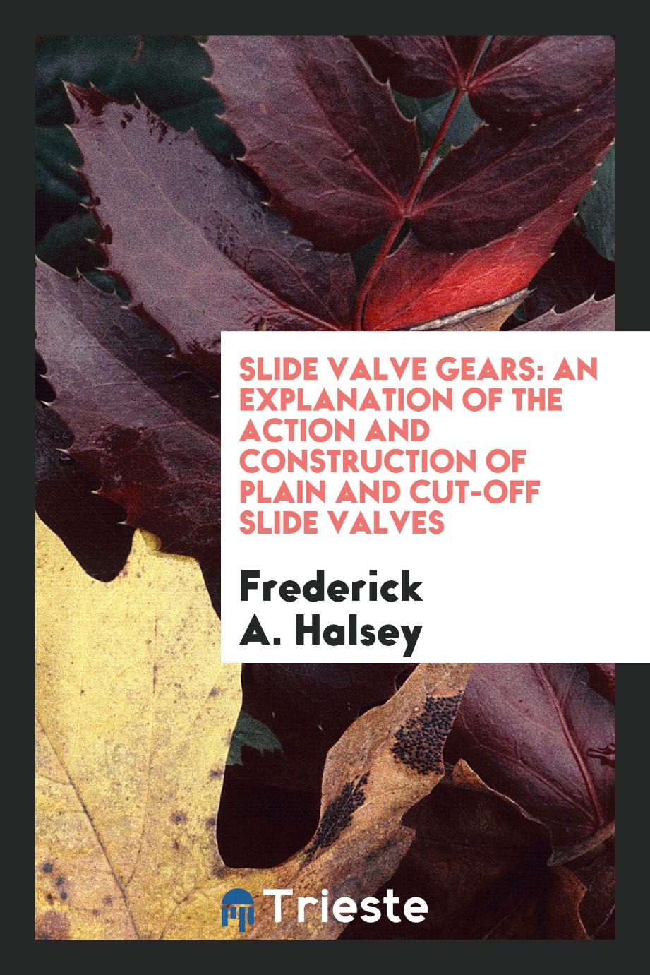 Slide valve gears: An explanation of the action and construction of plain and cut-off slide valves