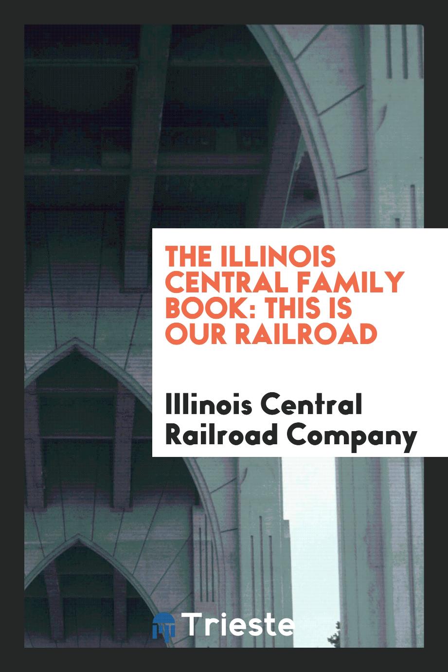 The Illinois Central Family Book: This is Our Railroad