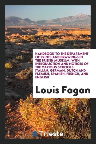 Handbook to the Department of Prints and Drawings in the British Museum. With Introduction and Notices of the Various Schools: Italian, German, Dutch and Flemish, Spanish, French, and English