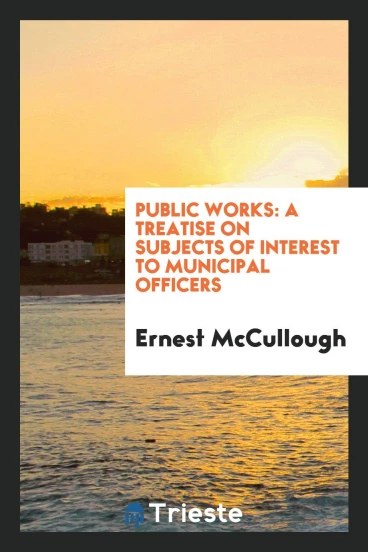 Public Works: A Treatise on Subjects of Interest to Municipal Officers