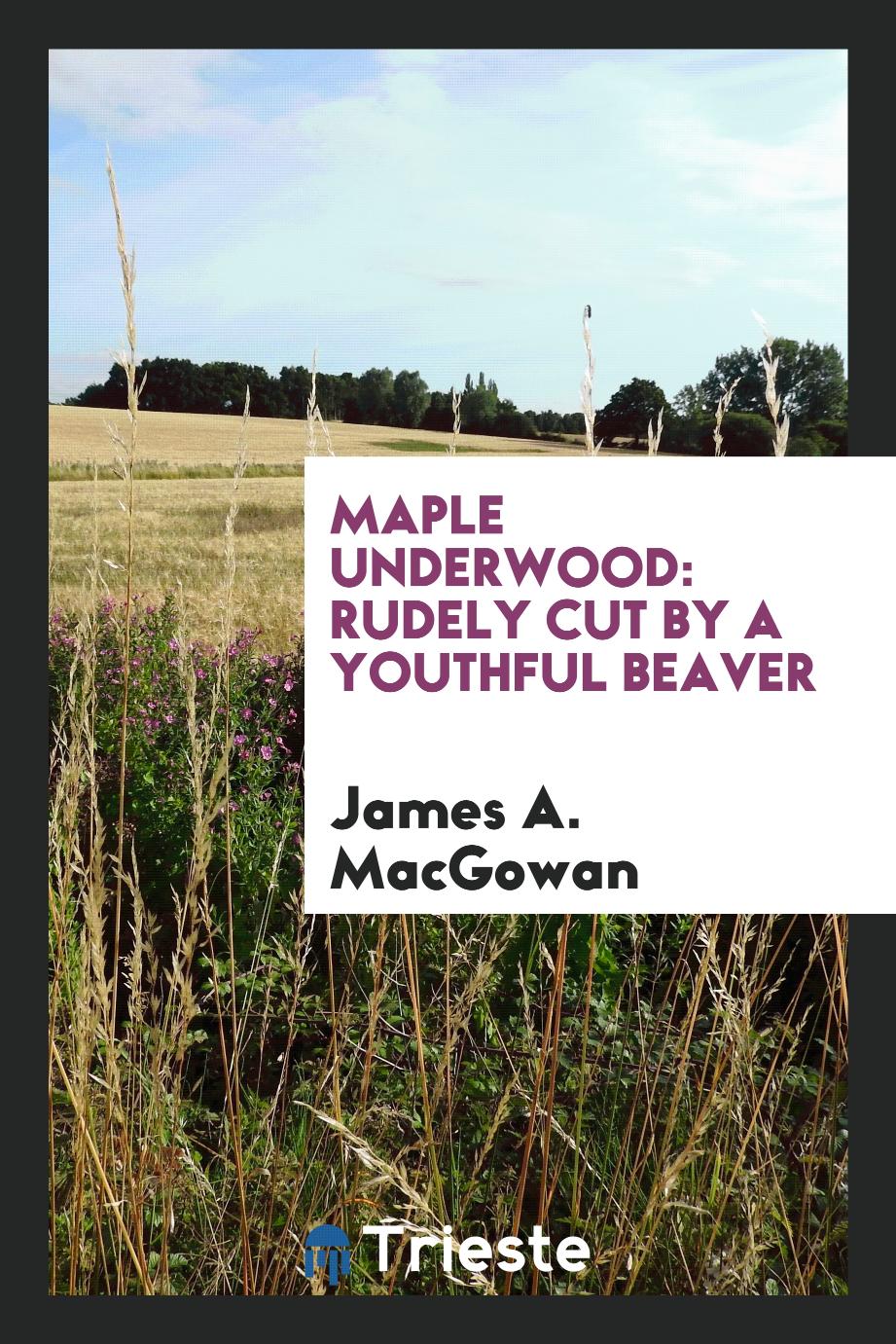 Maple Underwood: Rudely Cut by a Youthful Beaver