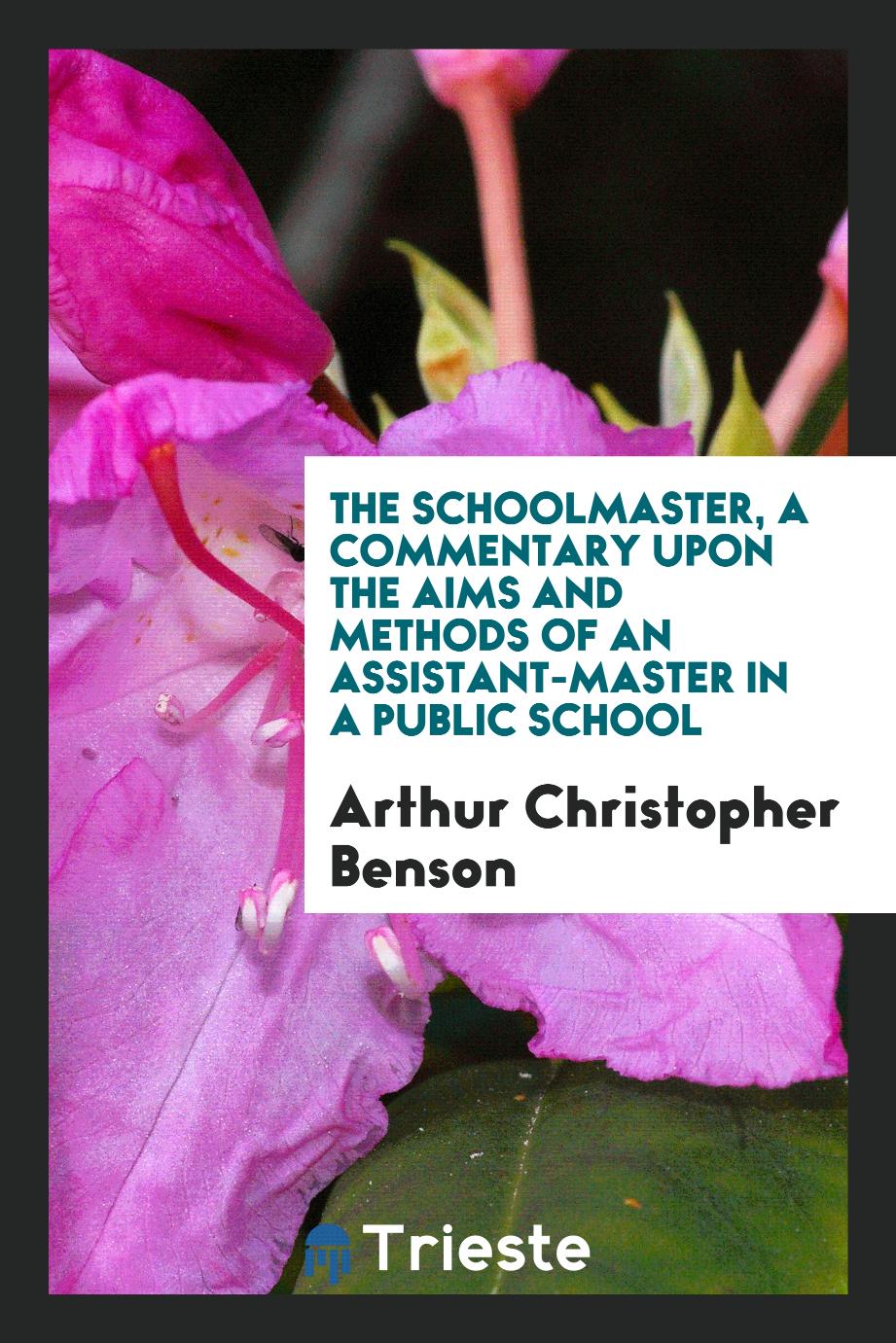 The schoolmaster, a commentary upon the aims and methods of an assistant-master in a public school
