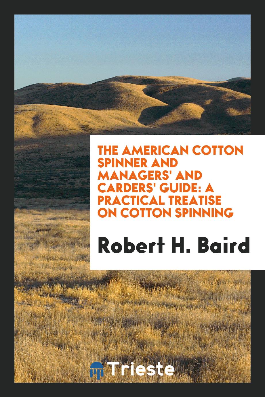 The American cotton spinner and managers' and carders' guide: a practical treatise on cotton spinning