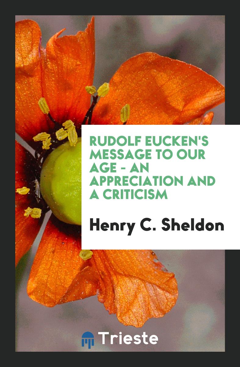 Rudolf Eucken's Message to Our Age - an Appreciation and a Criticism