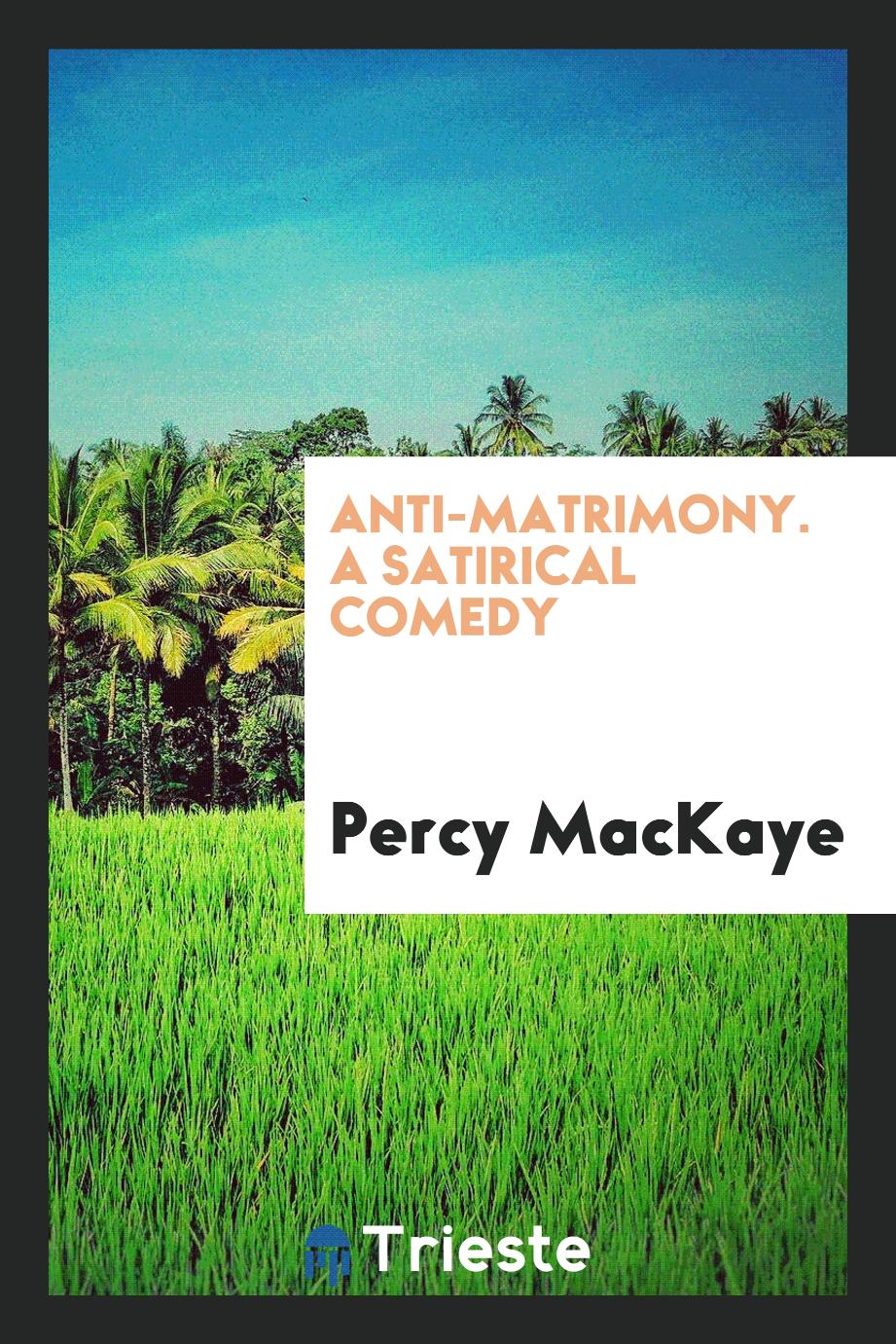 Anti-Matrimony. A Satirical Comedy