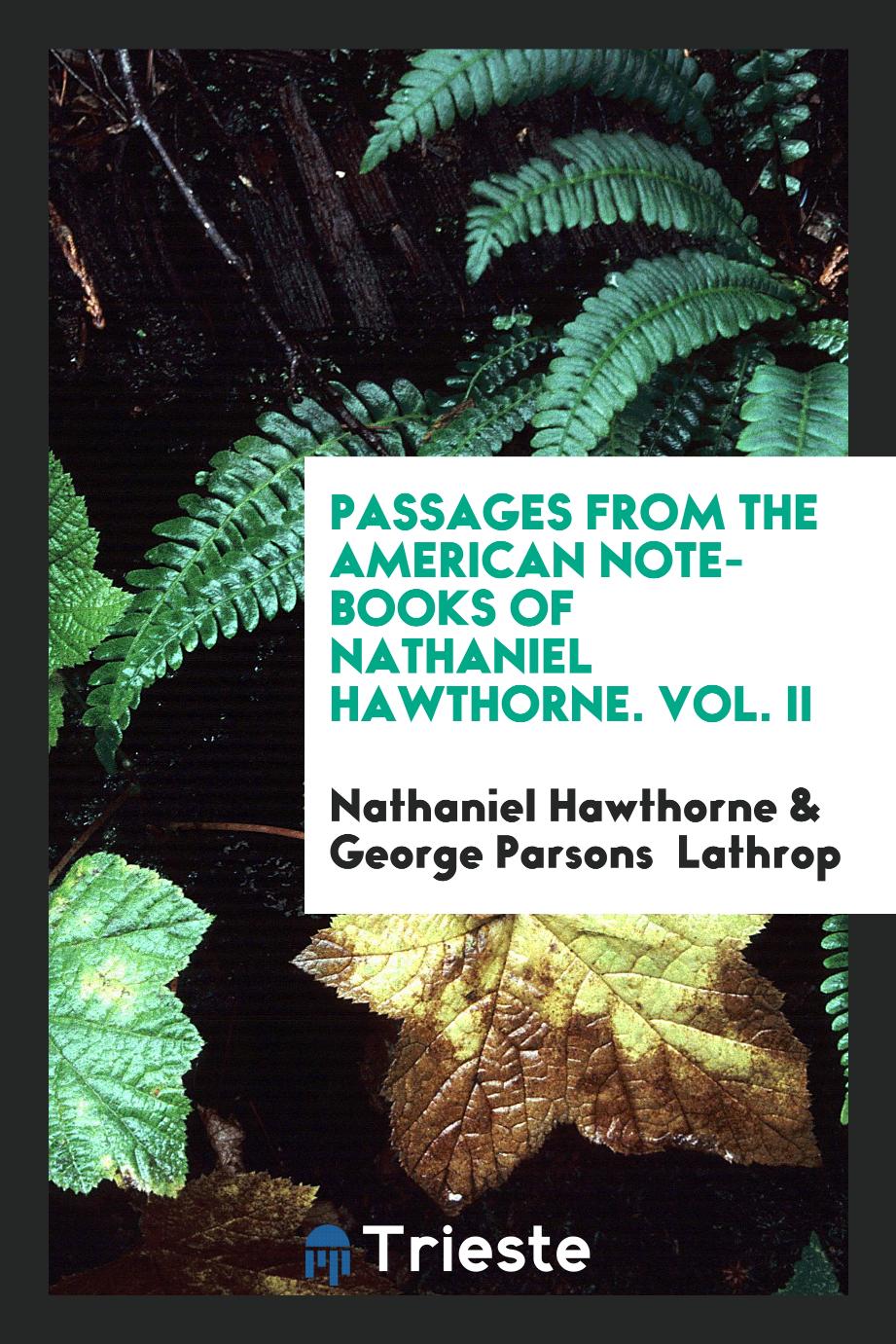 Passages from the American Note-books of Nathaniel Hawthorne. Vol. II