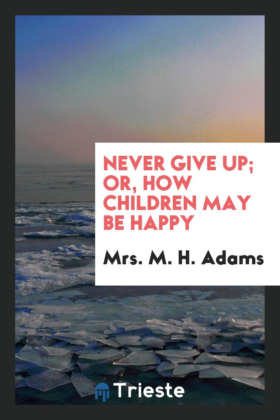 Never Give Up; Or, How Children May Be Happy