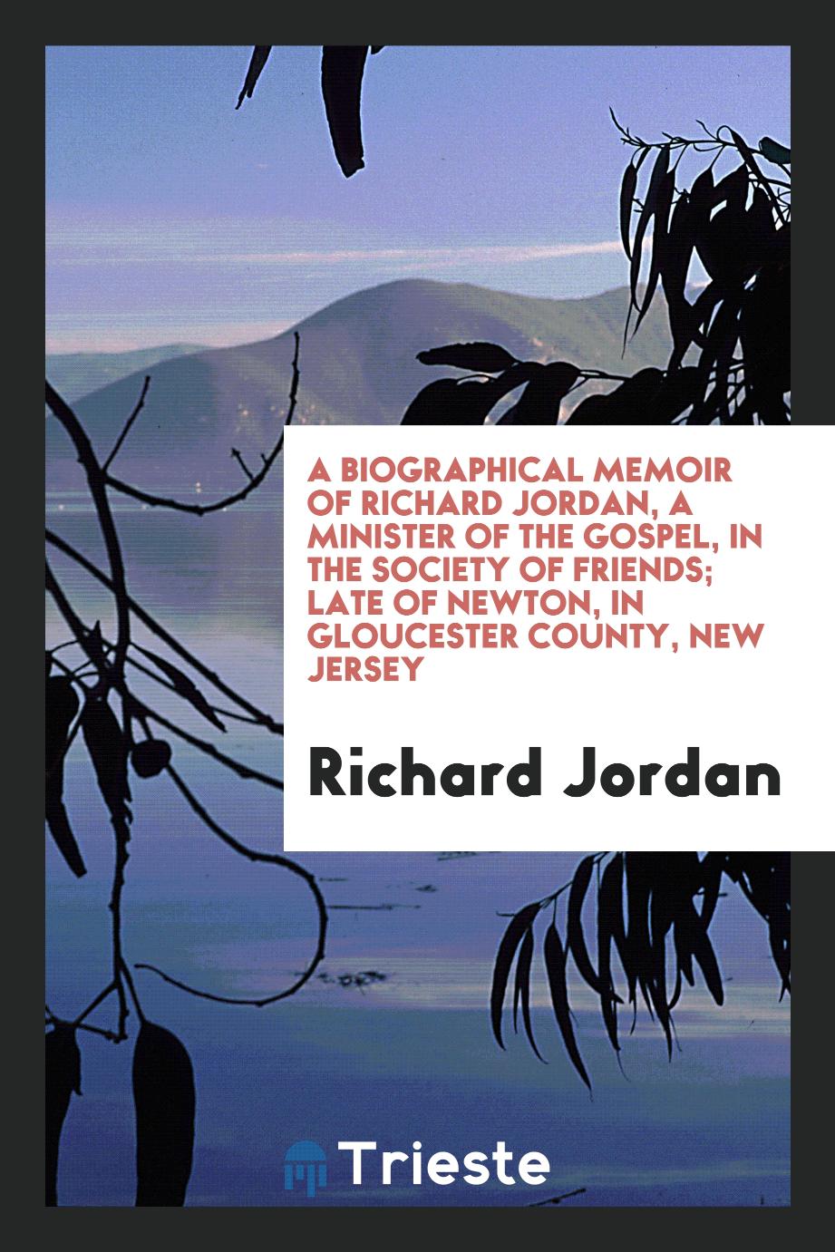 A Biographical Memoir of Richard Jordan, a minister of the gospel, in the society of friends; late of Newton, in Gloucester county, New Jersey