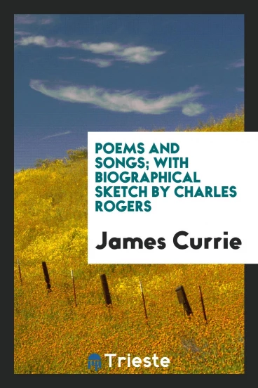 Poems and Songs; With Biographical Sketch by Charles Rogers