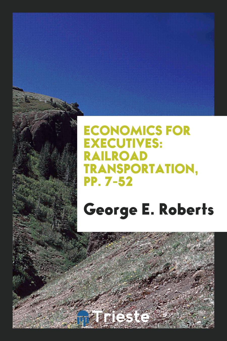 Economics for Executives: railroad transportation, pp. 7-52