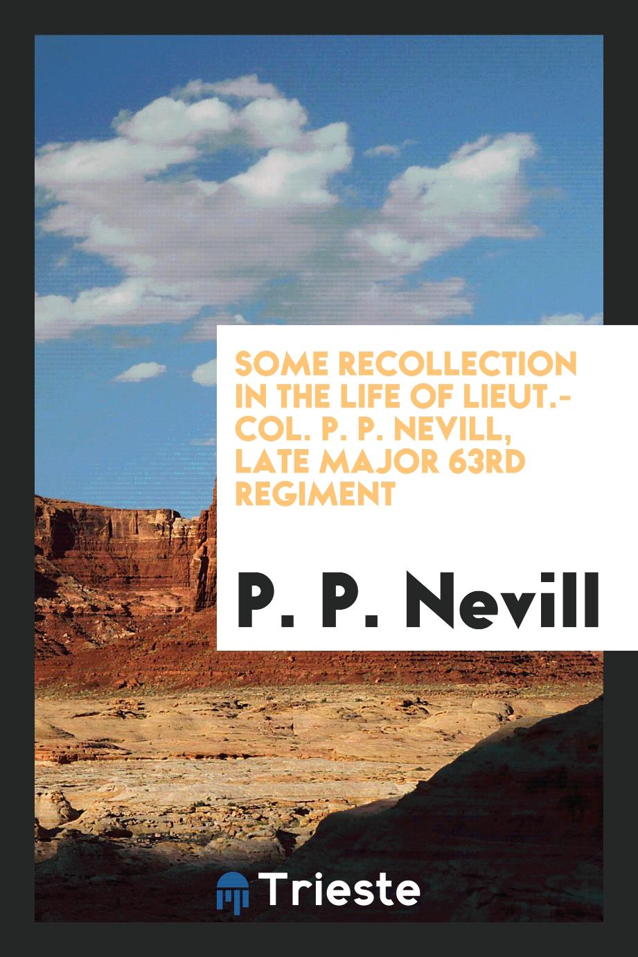 Some recollection in the life of Lieut.-Col. P. P. Nevill, late major 63rd regiment