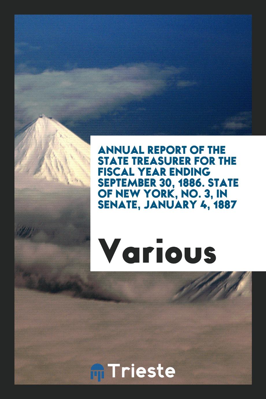 Annual Report of the State Treasurer for the Fiscal Year Ending September 30, 1886. State of New York, No. 3, in Senate, January 4, 1887