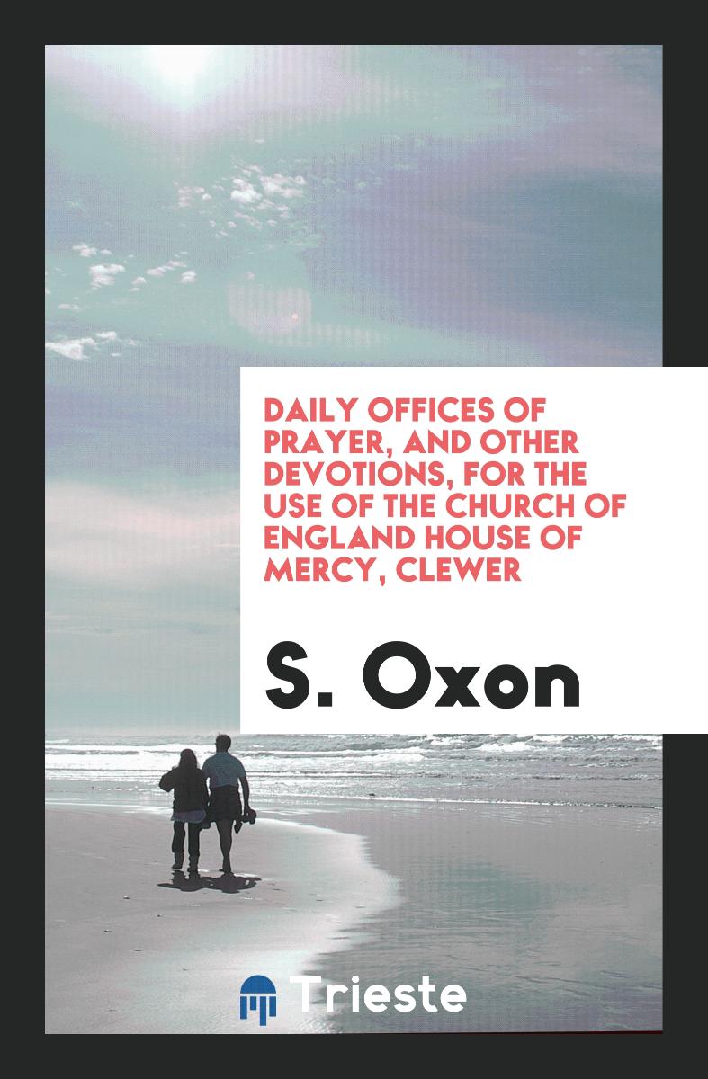 Daily Offices of Prayer, and Other Devotions, for the Use of the Church of England House of Mercy, Clewer