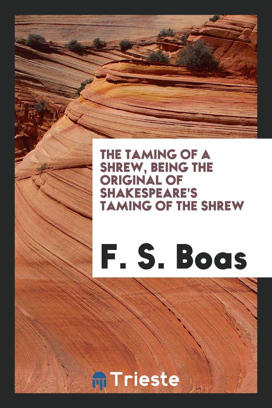 The taming of a shrew, being the original of Shakespeare's Taming of the shrew