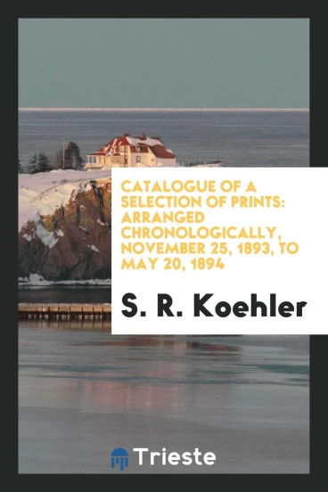 Catalogue of a Selection of Prints: Arranged Chronologically, november 25, 1893, to may 20, 1894