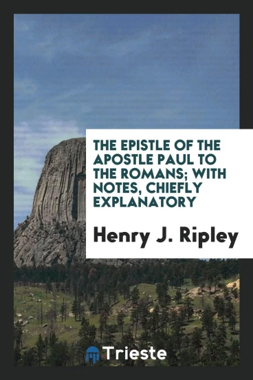 The Epistle of the Apostle Paul to the Romans; with Notes, Chiefly Explanatory