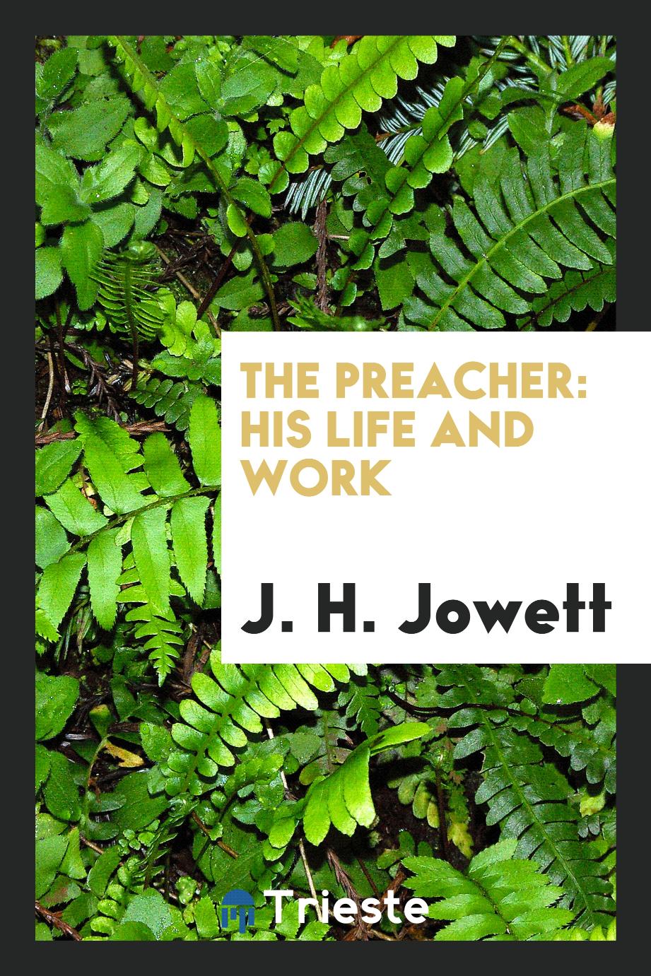 J. H. Jowett - The preacher: his life and work