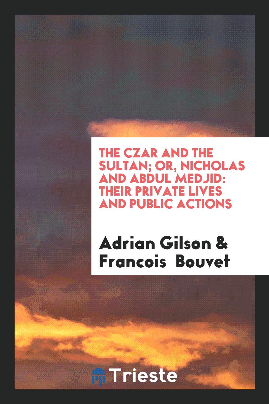 The czar and the sultan; or, Nicholas and Abdul Medjid: their private lives and public actions