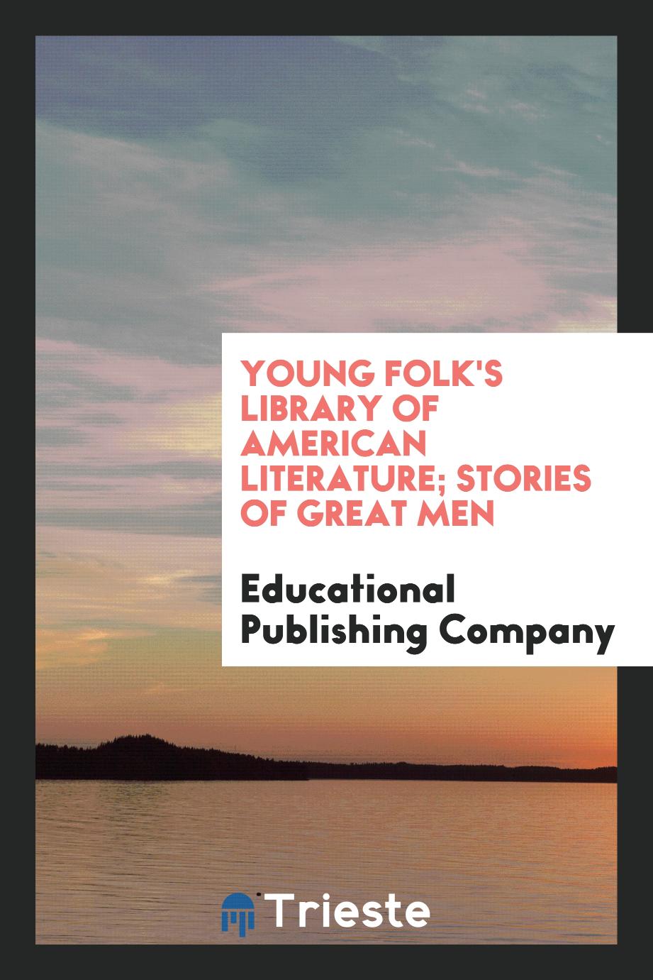 Young Folk's Library of American Literature; Stories of Great Men