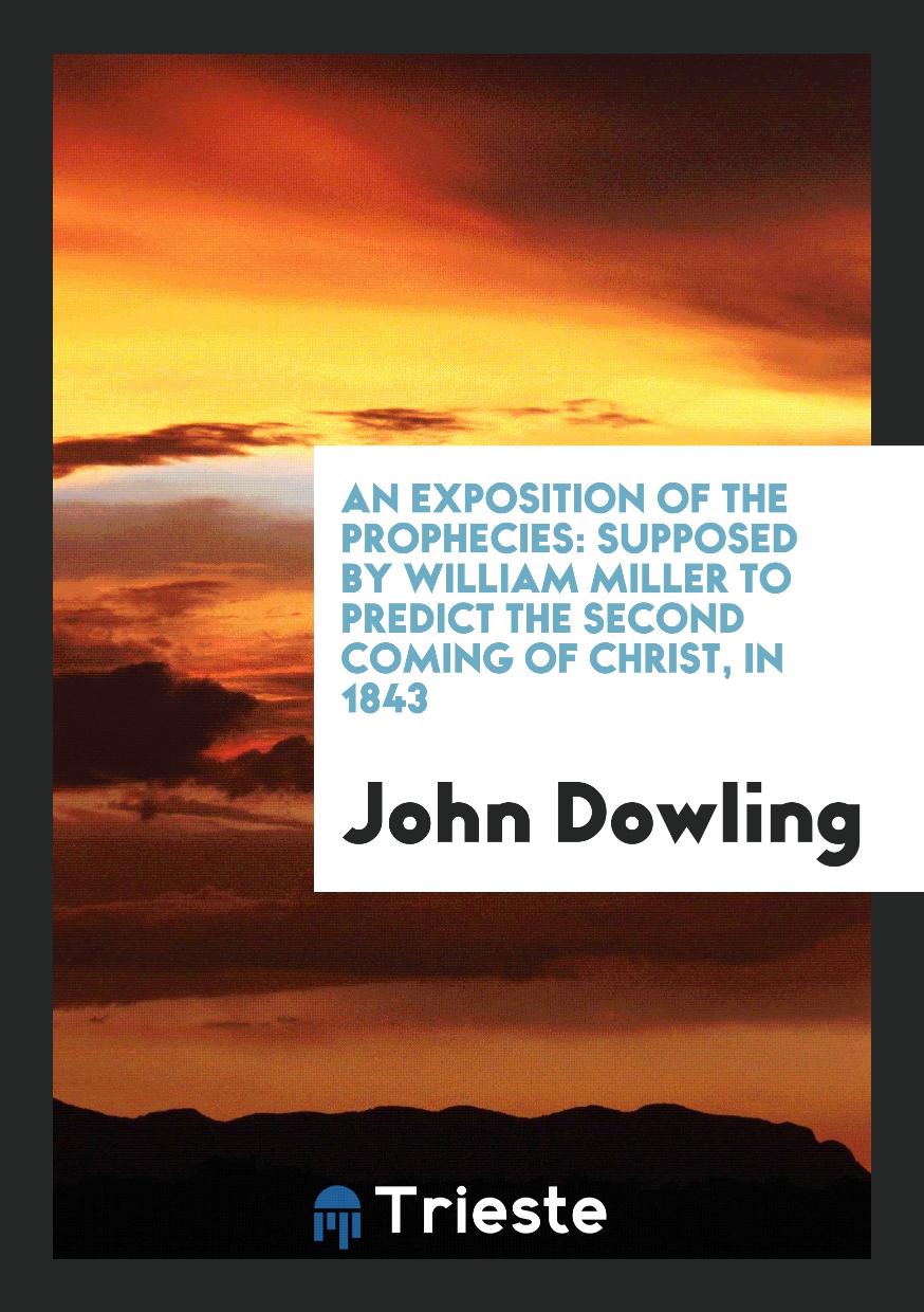 An Exposition of the Prophecies: Supposed by William Miller to Predict the Second Coming of Christ, in 1843