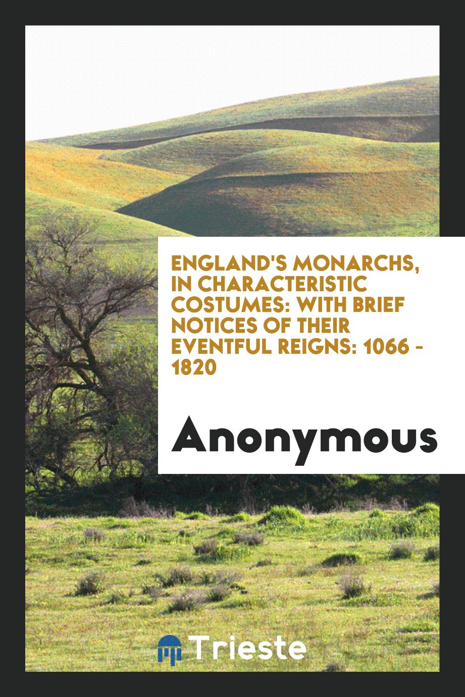 England's Monarchs, in Characteristic Costumes: With Brief Notices of Their Eventful reigns: 1066 - 1820