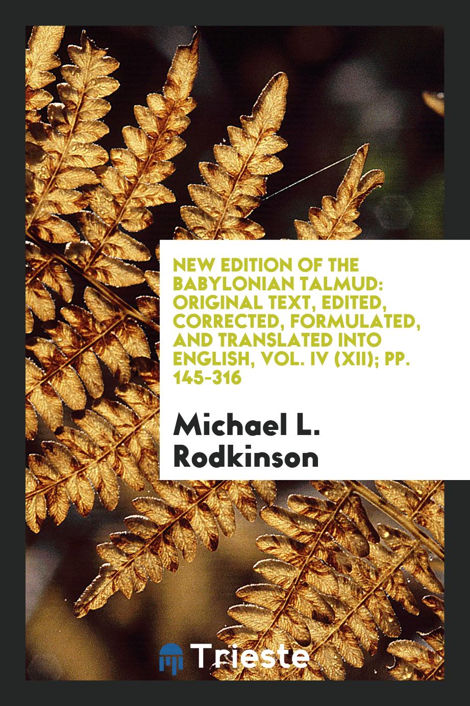 New Edition of the Babylonian Talmud: Original Text, Edited, Corrected, Formulated, and Translated into English, Vol. IV (XII); pp. 145-316