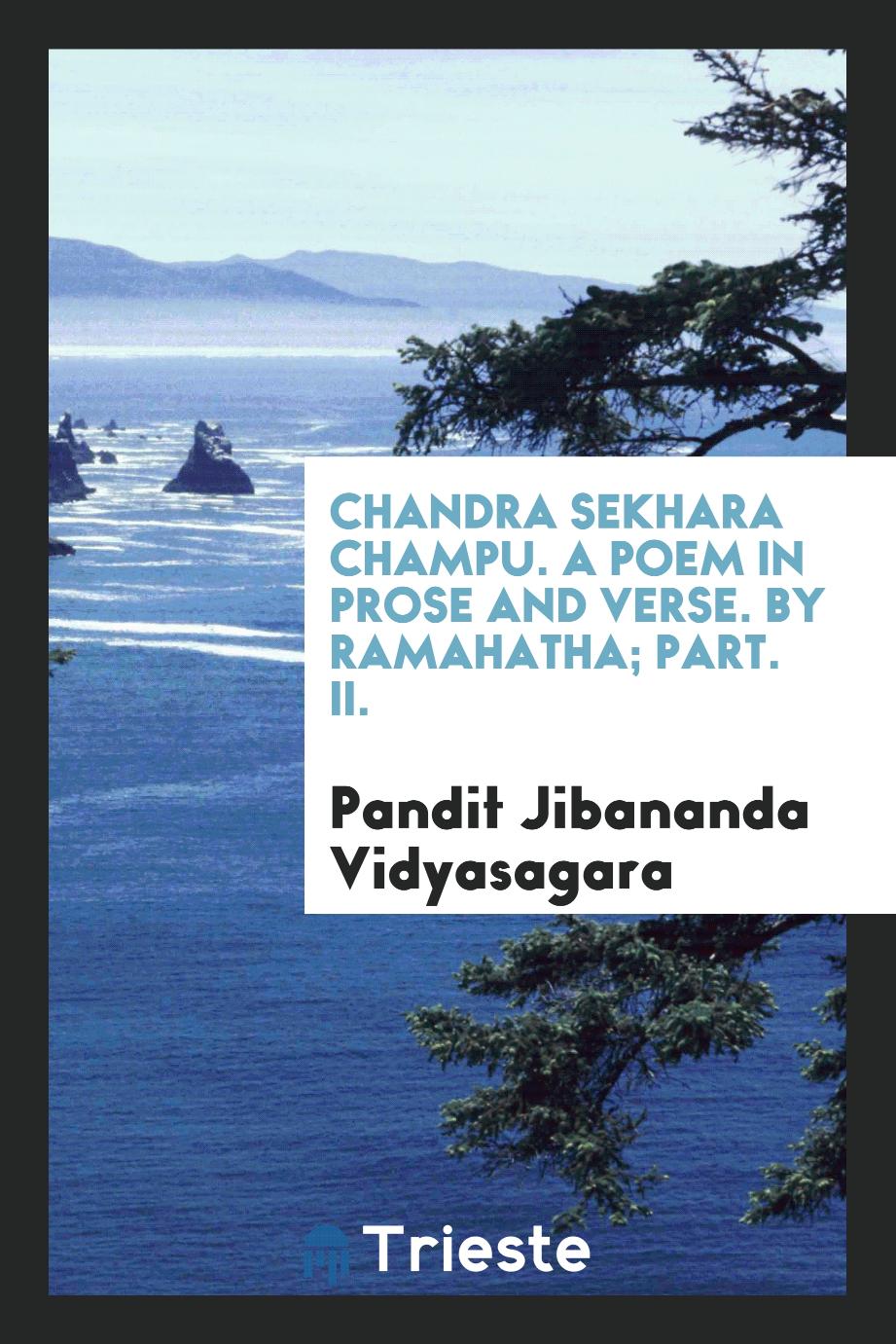 Chandra Sekhara Champu. A Poem in Prose and Verse. By Ramahatha; Part. II.