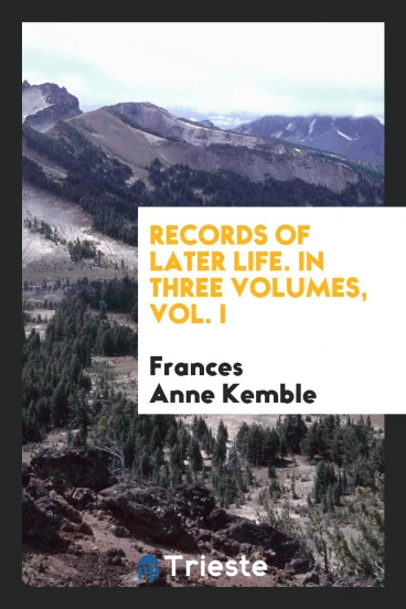 Records of Later Life. In Three Volumes, Vol. I