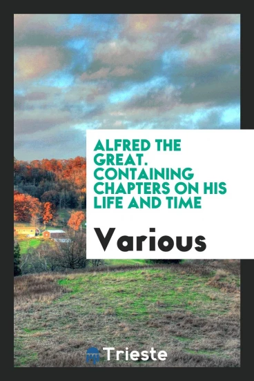 Alfred the Great. Containing chapters on his life and time