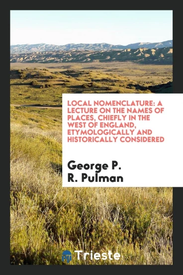 Local Nomenclature: A Lecture on the Names of Places, Chiefly in the West of England, Etymologically and Historically Considered