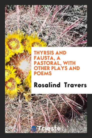 Thyrsis and Fausta, a Pastoral, with Other Plays and Poems