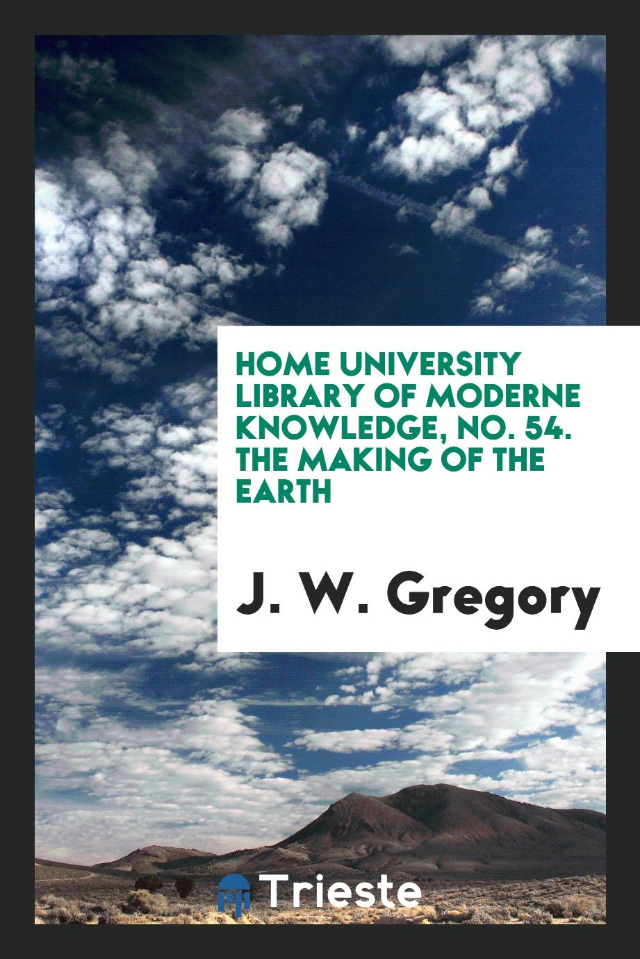 Home university library of moderne knowledge, No. 54. The making of the earth