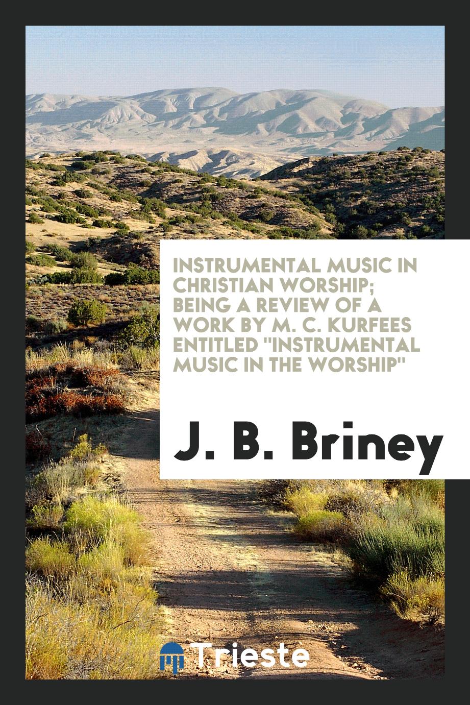 Instrumental music in Christian worship; being a review of a work by M. C. Kurfees entitled "Instrumental music in the worship"