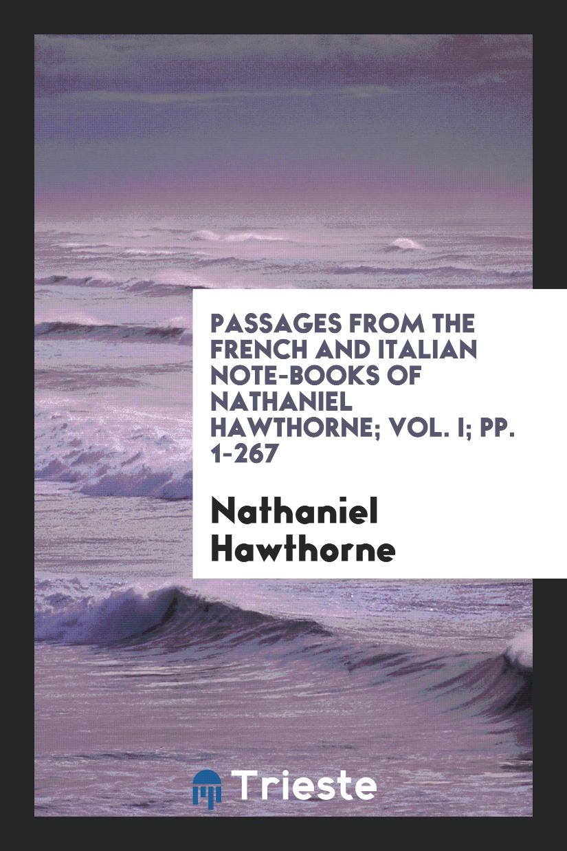 Passages from the French and Italian Note-Books of Nathaniel Hawthorne; Vol. I; pp. 1-267